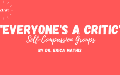 New!  “Everyone’s a Critic” 12-Week Self-Compassion Group by Dr. Erica Mathis